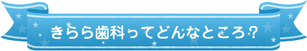 きらら歯科ってどんなところ？