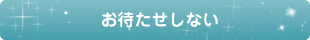 お待たせしない